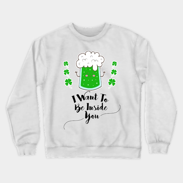 I want to be inside you funny St. Patrick's day Gift Crewneck Sweatshirt by BadDesignCo